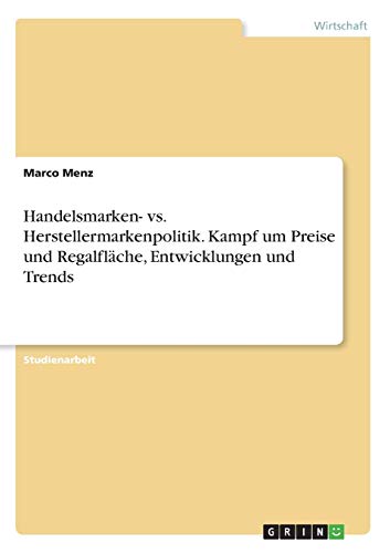 Handelsmarken- vs. Herstellermarkenpolitik. Kampf um Preise und Regalfläche, Entwicklungen und Trends