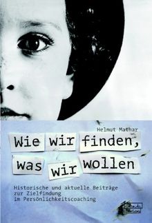 Wie wir finden, was wir wollen: Historische und aktuelle Beiträge zur Zielfindung im Persönlichkeitscoaching