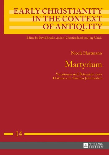 Martyrium: Variationen und Potenziale eines Diskurses im Zweiten Jahrhundert (Early Christianity in the Context of Antiquity)