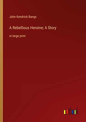 A Rebellious Heroine; A Story: in large print