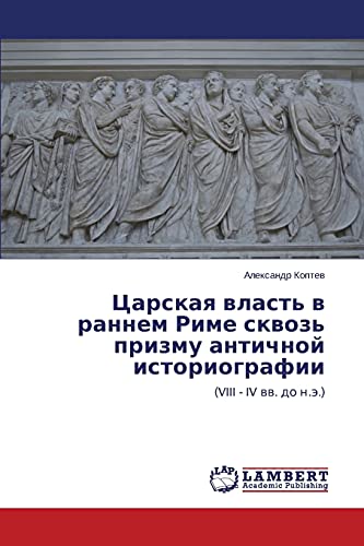 Tsarskaya vlast' v rannem Rime skvoz' prizmu antichnoy istoriografii: (VIII - IV vv. do n.e.): (VIII - IV ww. do n.ä.)