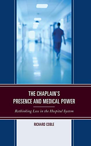 The Chaplain's Presence and Medical Power: Rethinking Loss in the Hospital System (Emerging Perspectives in Pastoral Theology and Care)