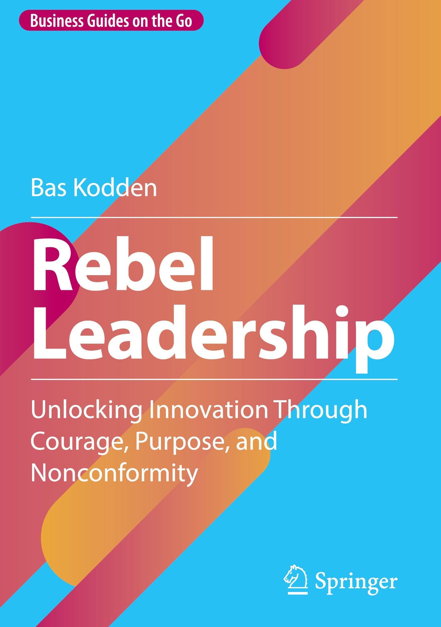 Rebel Leadership: Unlocking Innovation Through Courage, Purpose, and Nonconformity (Business Guides on the Go)