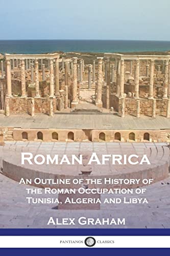 Alex Graham Roman Africa, An Outline Of The History Of The Roman Occupation Of Tunisia, Algeria And Libya