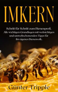 Imkern: Schritt für Schritt zum Bienenprofi. Alle wichtigen Grundlagen mit weitsichtigen und umweltschonenden Tipps für ihr eigenes Bienenvolk.