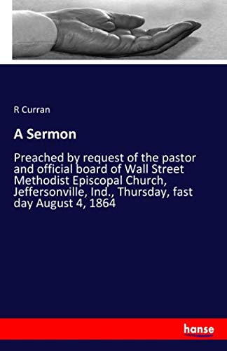 A Sermon: Preached by request of the pastor and official board of Wall Street Methodist Episcopal Church, Jeffersonville, Ind., Thursday, fast day August 4, 1864