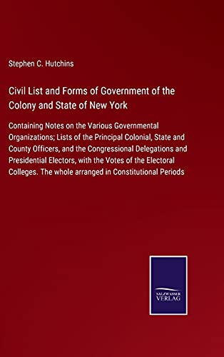 Civil List and Forms of Government of the Colony and State of New York: Containing Notes on the Various Governmental Organizations; Lists of the ... The whole arranged in Constitutional Periods