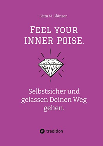 Feel your INNER POISE.: Selbstsicher und gelassen Deinen Weg gehen. Tipps zum Selbstcoaching von der Expertin