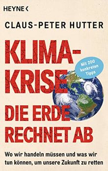 Klimakrise: Die Erde rechnet ab: Wo wir handeln müssen und was wir tun können, um unsere Zukunft zu retten - Mit 200 konkreten Tipps