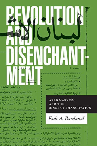 Bardawil, Fadi A. Revolution And Disenchantment, Arab Marxism And The Binds Of Emancipation (Theory In Forms)