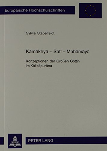 Kamakhya - Sati - Mahamaya: Konzeptionen der Grossen Göttin im Kalikapurana (Europaeische Hochschulschriften / European University Studie)