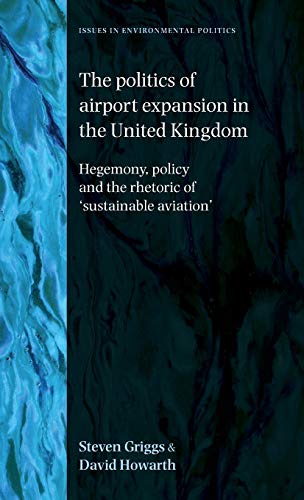 Politics of Airport Expansion in the United Kingdom: Hegemony, Policy and the Rhetoric of 'Sustainable Aviation' (Issues in Environmental Politics)