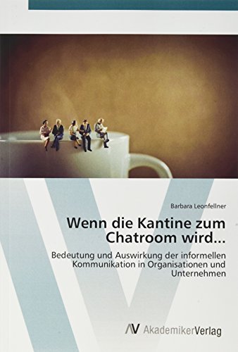 Wenn die Kantine zum Chatroom wird...: Bedeutung und Auswirkung der informellen Kommunikation in Organisationen und Unternehmen