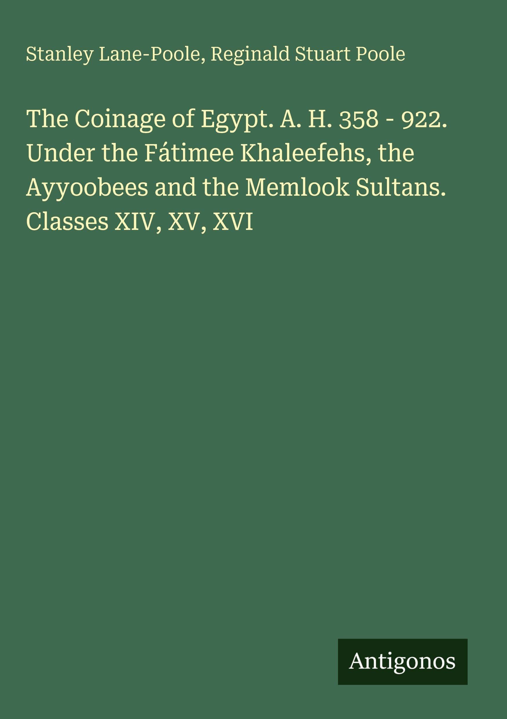 The Coinage of Egypt. A. H. 358 - 922. Under the Fátimee Khaleefehs, the Ayyoobees and the Memlook Sultans. Classes XIV, XV, XVI