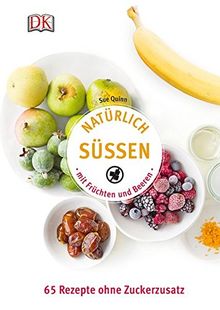 Natürlich süßen mit Früchten und Beeren: 65 Rezepte ohne Zuckerzusatz