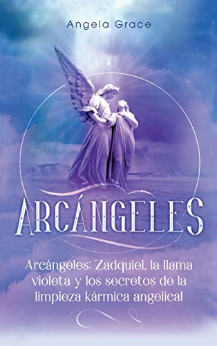 Arcángeles: Zadquiel, la llama violeta y los secretos de la limpieza kármica angelical (de la Serie Arcángeles, Band 1)