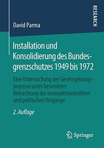 Installation und Konsolidierung des Bundesgrenzschutzes 1949 bis 1972: Eine Untersuchung der Gesetzgebungsprozesse unter besonderer Betrachtung der inneradministrativen und politischen Vorgänge