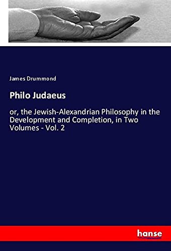 Philo Judaeus: or, the Jewish-Alexandrian Philosophy in the Development and Completion, in Two Volumes - Vol. 2