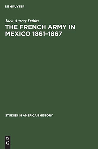 The French army in Mexico 1861–1867: A study in military government (Studies in American history, 2)