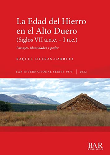 La Edad del Hierro en el Alto Duero (Siglos VII a.n.e. - I n.e.): Paisajes, identidades y poder (British Archaeological Reports International Series)