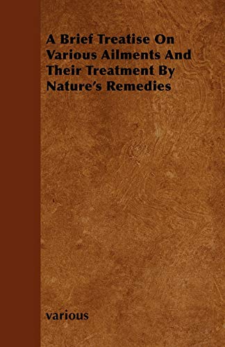 A Brief Treatise on Various Ailments and Their Treatment by Nature's Remedies