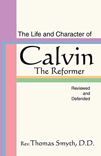 The Life and Character of Calvin, The Reformer, Reviewed and Defended