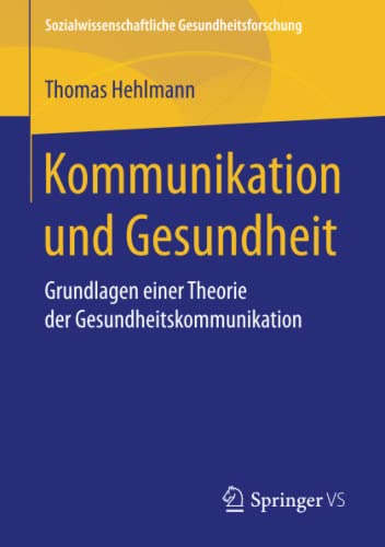 Kommunikation und Gesundheit: Grundlagen einer Theorie der Gesundheitskommunikation (Sozialwissenschaftliche Gesundheitsforschung)