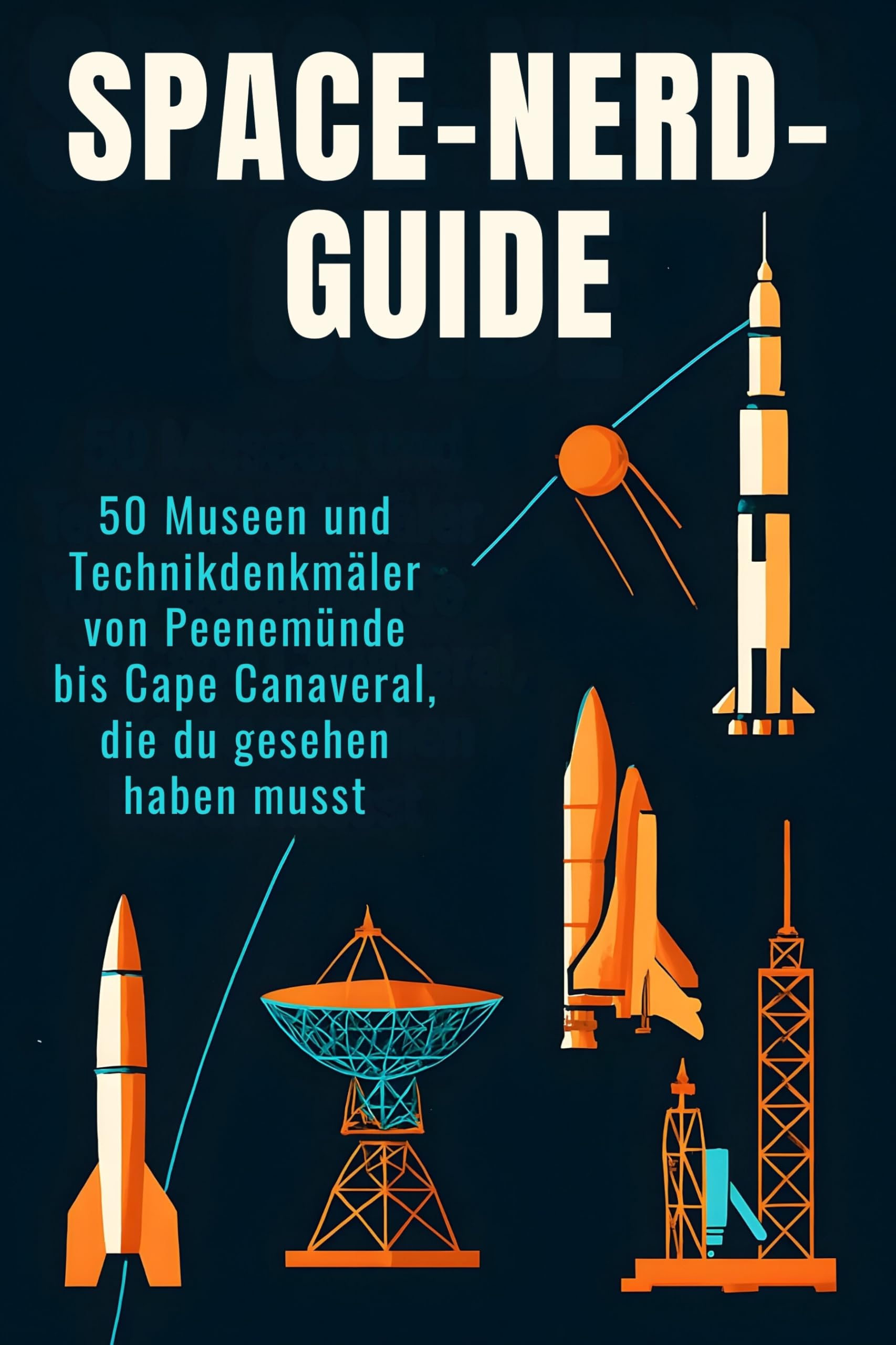 Space-Nerd-Guide: 50 Museen und Technikdenkmäler von Peenemünde bis Cape Canaveral, die du gesehen haben musst