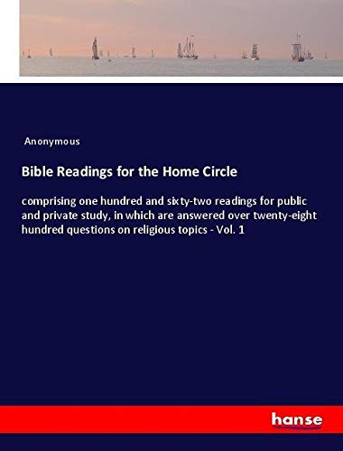 Bible Readings for the Home Circle: comprising one hundred and sixty-two readings for public and private study, in which are answered over twenty-eight hundred questions on religious topics - Vol. 1