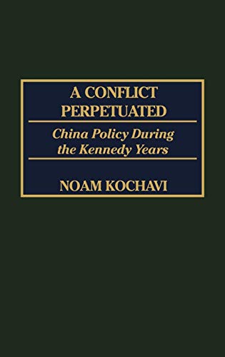 A Conflict Perpetuated: China Policy During the Kennedy Years (International History)