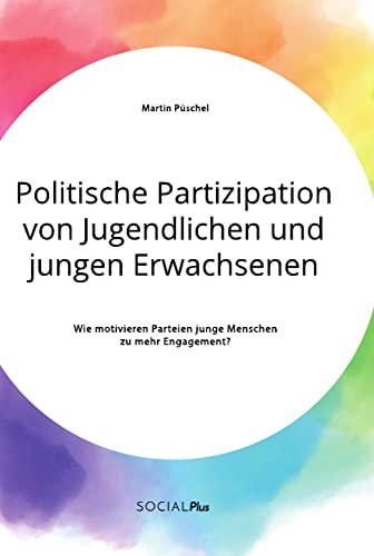 Politische Partizipation von Jugendlichen und jungen Erwachsenen. Wie motivieren Parteien junge Menschen zu mehr Engagement?
