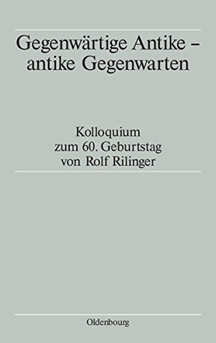 Gegenwärtige Antike - antike Gegenwarten: Kolloquium zum 60. Geburtstag von Rolf Rilinger