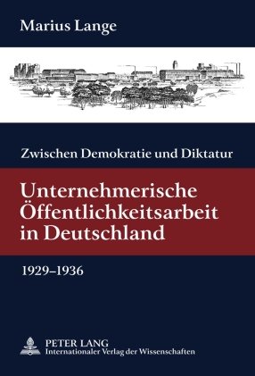 Zwischen Demokratie und Diktatur: Unternehmerische Öffentlichkeitsarbeit in Deutschland 1929-1936. Mit einem Geleitwort von Günter Bentele