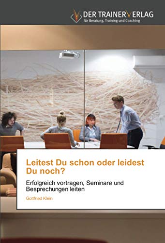 Leitest Du schon oder leidest Du noch?: Erfolgreich vortragen, Seminare und Besprechungen leiten