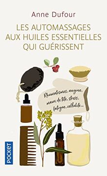 Les automassages aux huiles essentielles qui guérissent : rhumatismes, angine, maux de tête, stress, fatigue, cellulite...