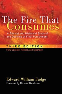The Fire That Consumes: A Biblical and Historical Study of the Doctrine of Final Punishment, Third Edition