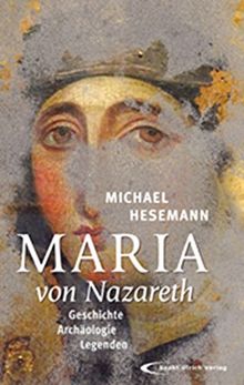 Maria von Nazareth: Geschichte - Archäologie - Legenden