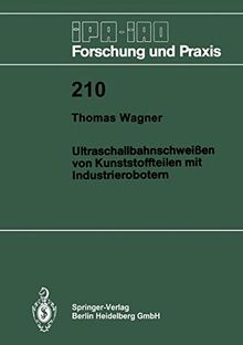 Ultraschallbahnschweißen von Kunststoffteilen mit Industrierobotern (Ipa-Iao - Forschung und Praxis) (German Edition) (IPA-IAO - Forschung und Praxis (210), Band 210)