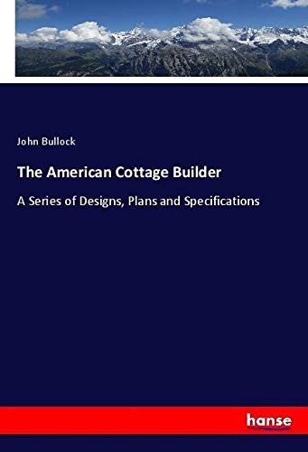 The American Cottage Builder: A Series of Designs, Plans and Specifications