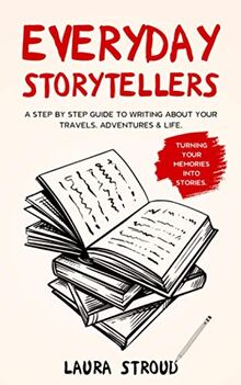 Everyday Storytellers: A step by step guide to writing about your travels, adventures & life
