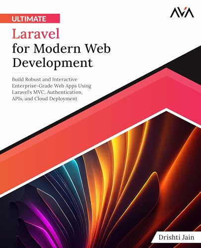 Drishti Jain Ultimate Laravel For Modern Web Development, Build Robust And Interactive Enterprise-Grade Web Apps Using Laravel's Mvc, Authentication, APIs, And
