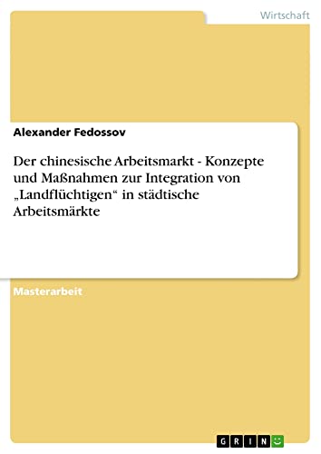 Der chinesische Arbeitsmarkt - Konzepte und Maßnahmen zur Integration von ¿Landflüchtigen¿ in städtische Arbeitsmärkte: Magisterarbeit