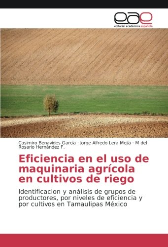 Eficiencia en el uso de maquinaria agrícola en cultivos de riego: Identificacion y análisis de grupos de productores, por niveles de eficiencia y por cultivos en Tamaulipas México