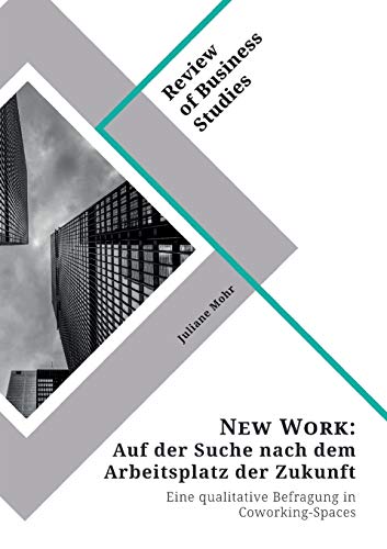 New Work. Auf der Suche nach dem Arbeitsplatz der Zukunft: Eine qualitative Befragung in Coworking-Spaces
