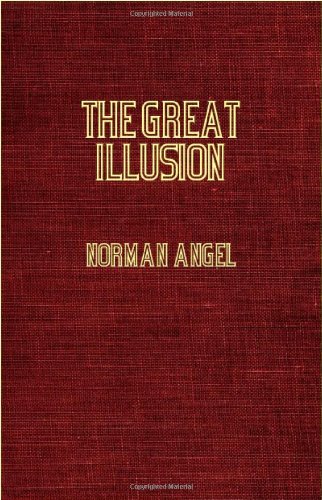 The Great Illusion - A Study of the Relation of Military Power To National Advantage