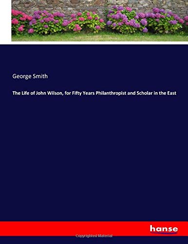 The Life of John Wilson, for Fifty Years Philanthropist and Scholar in the East