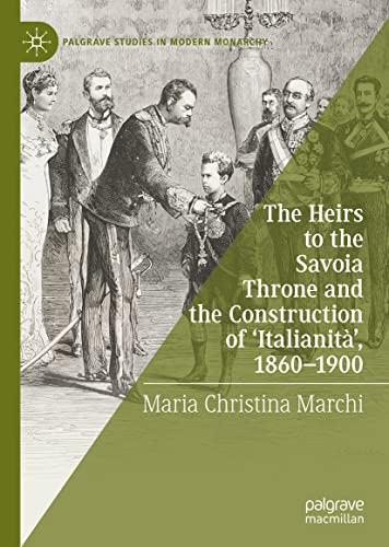 The Heirs to the Savoia Throne and the Construction of ‘Italianità’, 1860-1900 (Palgrave Studies in Modern Monarchy)