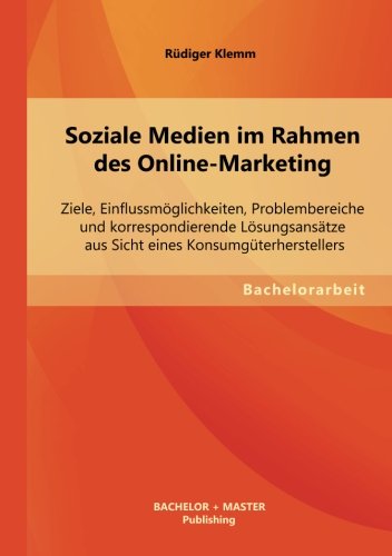 Soziale Medien im Rahmen des Online-Marketing: Ziele, Einflussmöglichkeiten, Problembereiche und korrespondierende Lösungsansätze aus Sicht eines Konsumgüterherstellers