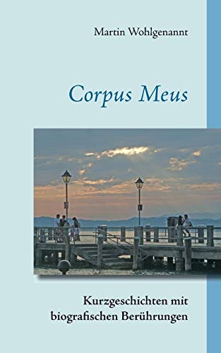 Corpus Meus: Kurzgeschichten mit biografischen Berührungen