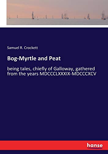 Bog-Myrtle and Peat: being tales, chiefly of Galloway, gathered from the years MDCCCLXXXIX-MDCCCXCV